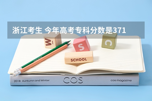 浙江考生 今年高考专科分数是371 换算成去年  有多少分数   能进那些学校？？？