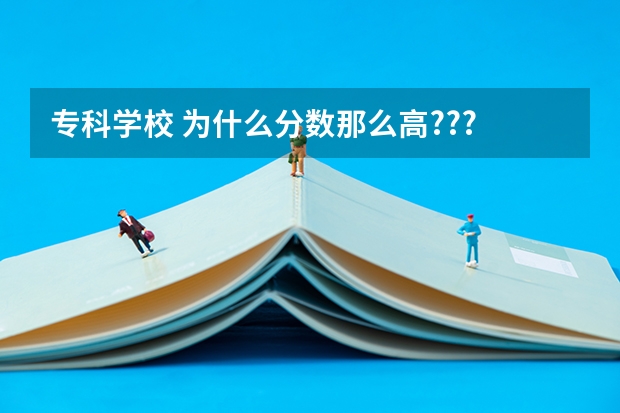 专科学校 为什么分数那么高???