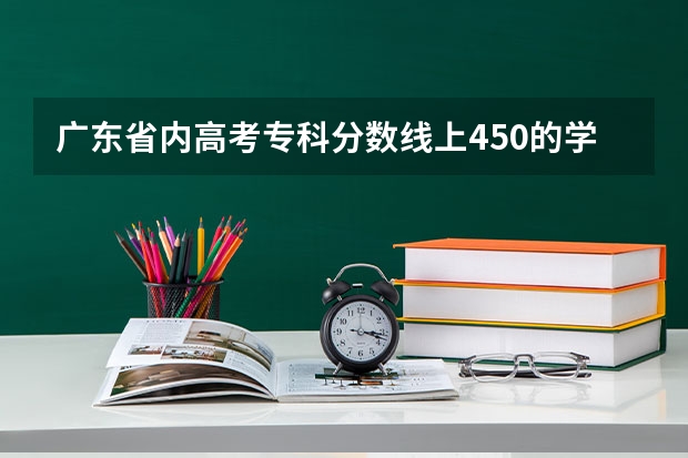 广东省内高考专科分数线上450的学院有哪些