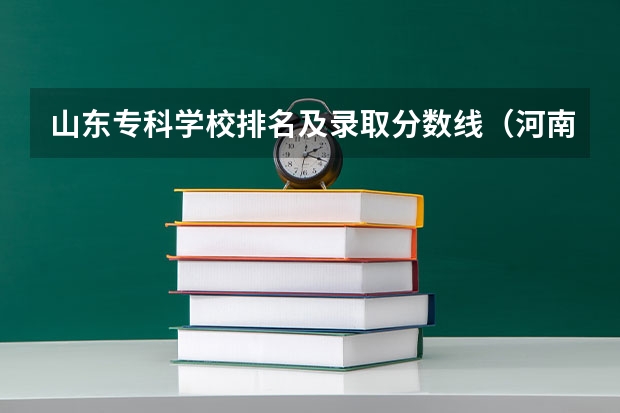 山东专科学校排名及录取分数线（河南郑州专科学校排名及分数线）