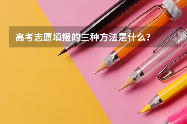 高考志愿填报的三种方法是什么？