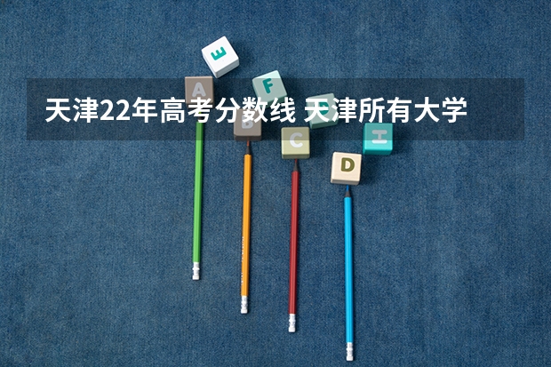 天津22年高考分数线 天津所有大学?