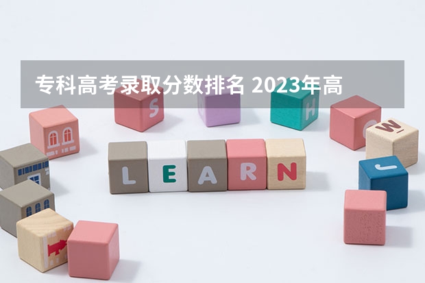 专科高考录取分数排名 2023年高考分数线排名