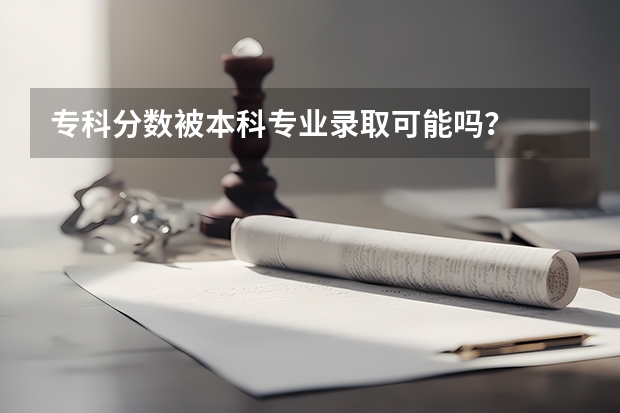 专科分数被本科专业录取可能吗？