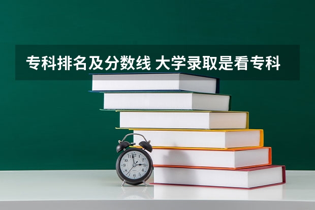 专科排名及分数线 大学录取是看专科分数还是看本科分数？