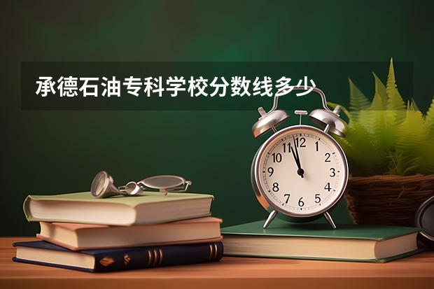 承德石油专科学校分数线多少