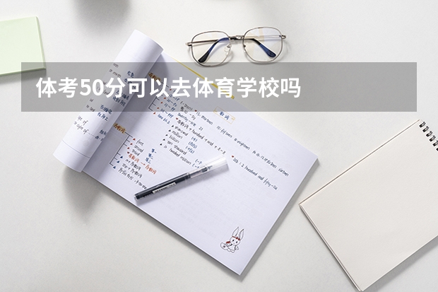 体考50分可以去体育学校吗