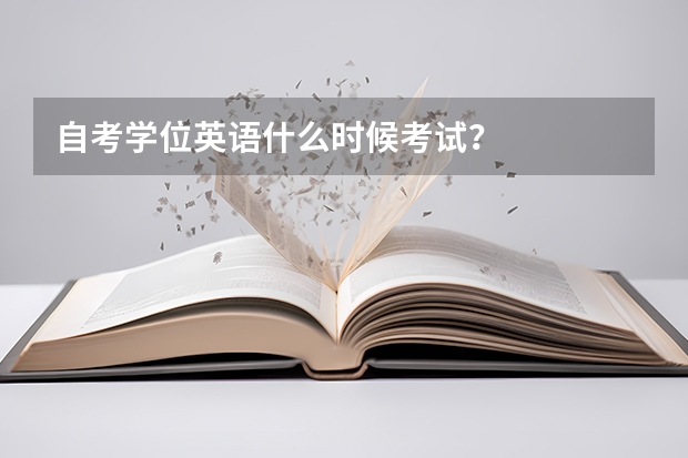 自考学位英语什么时候考试？