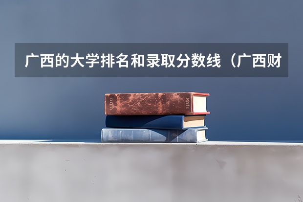 广西的大学排名和录取分数线（广西财经学院专科录取分数线）