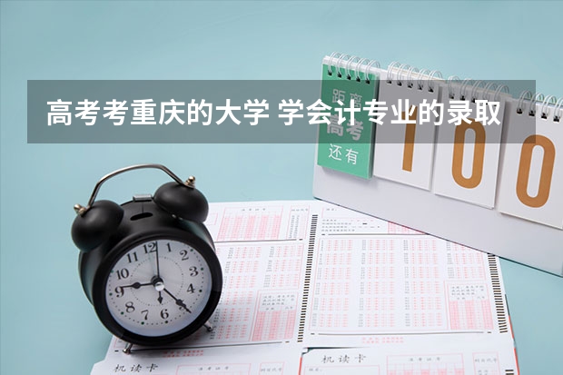 高考考重庆的大学 学会计专业的录取分数线是多少 重庆各个大学分数线