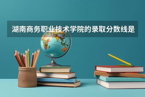 湖南商务职业技术学院的录取分数线是多少