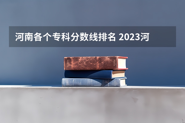 河南各个专科分数线排名 2023河南专科学校排名及分数线