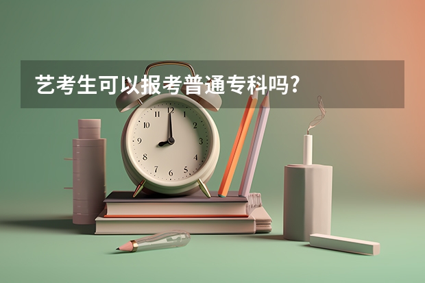 艺考生可以报考普通专科吗?