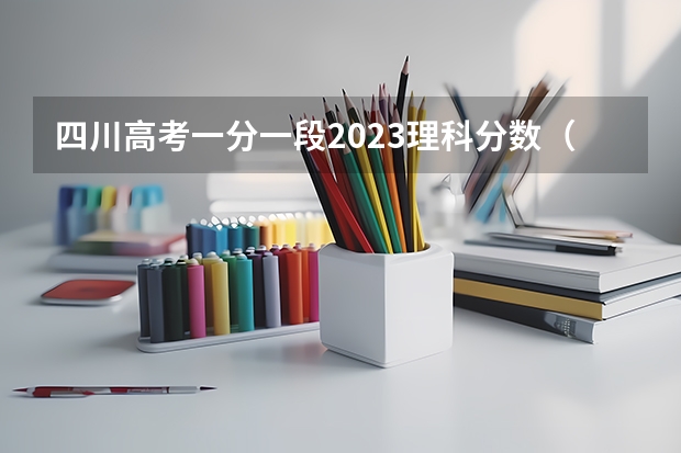 四川高考一分一段2023理科分数（四川省高考2023分数段）