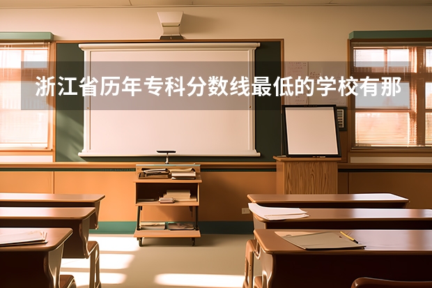 浙江省历年专科分数线最低的学校有那几个，我考了320  ，差一分，只能去试试运气了 浙江历年专科分数线