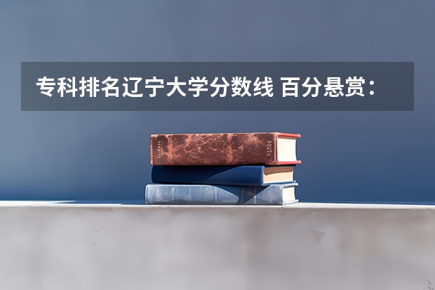 专科排名辽宁大学分数线 百分悬赏：辽宁大学08、09、10年一本二本三本及专科录取分数线