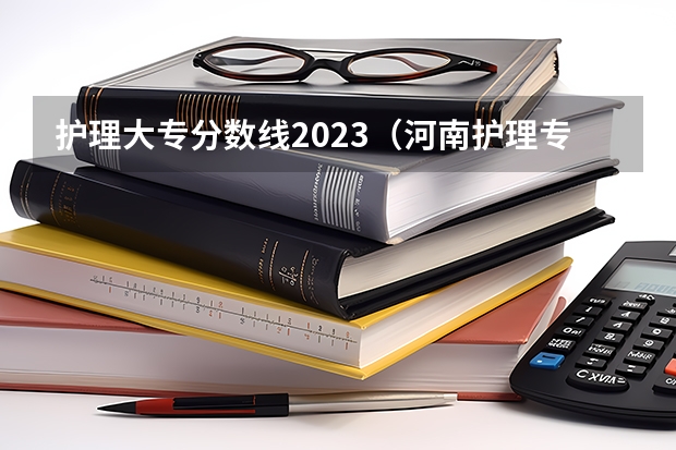 护理大专分数线2023（河南护理专科学校分数线排名）