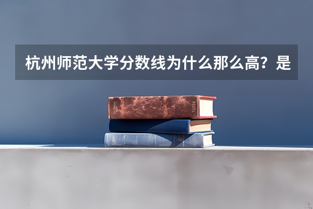 杭州师范大学分数线为什么那么高？是一本吗？最好专业怎么样？就业前景？