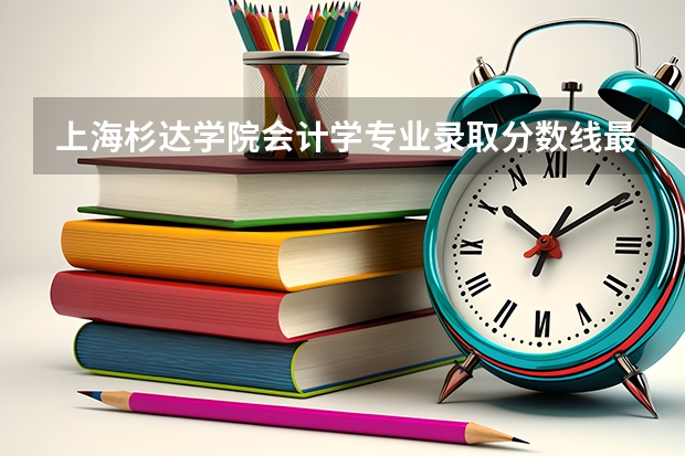 上海杉达学院会计学专业录取分数线最低吗?