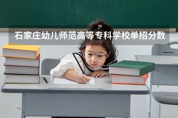 石家庄幼儿师范高等专科学校单招分数线多少？