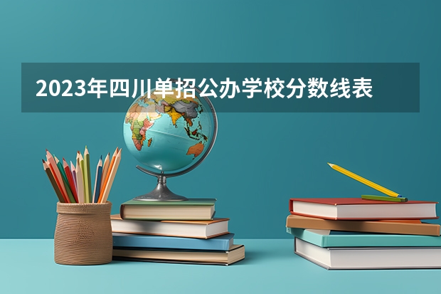 2023年四川单招公办学校分数线表（2024四川高考分数线汇总(含本科、专科批录取分数线)）