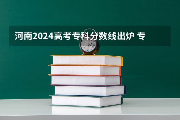 河南2024高考专科分数线出炉 专科分数线汇总【最新】 江西省专科分数线排名