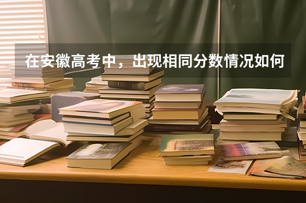 在安徽高考中，出现相同分数情况如何排名？