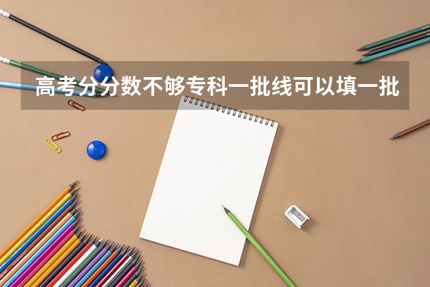 高考分分数不够专科一批线可以填一批志愿吗？填报系统不会拒绝吧。