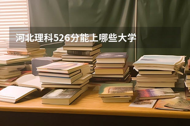 河北理科526分能上哪些大学