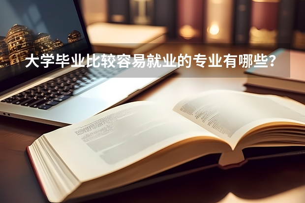 大学毕业比较容易就业的专业有哪些？