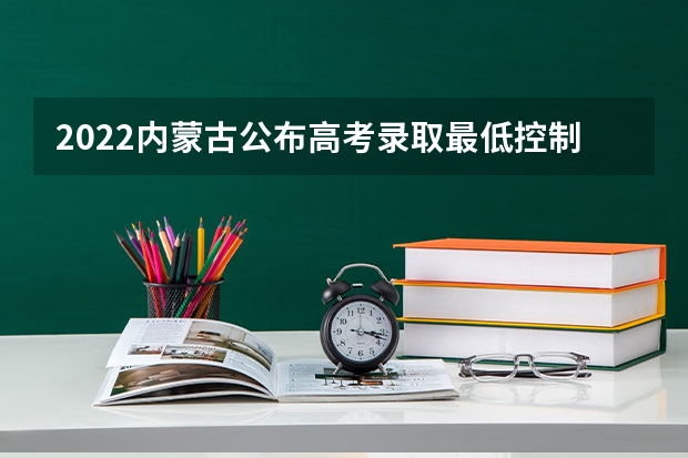 2022内蒙古公布高考录取最低控制分数线的时间 考试科目及各科分数