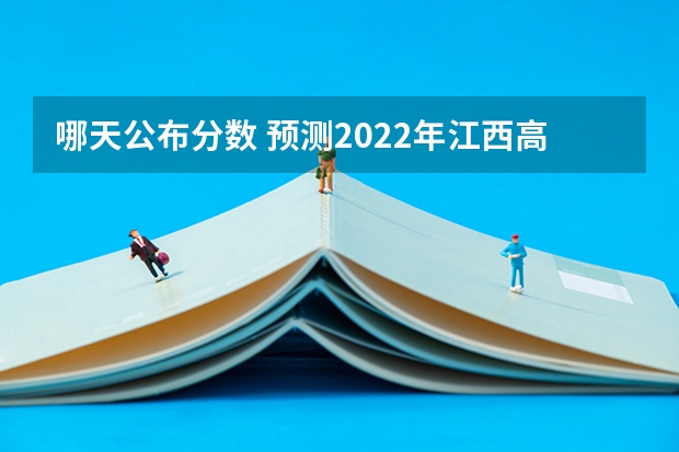 哪天公布分数 预测2022年江西高考分数线