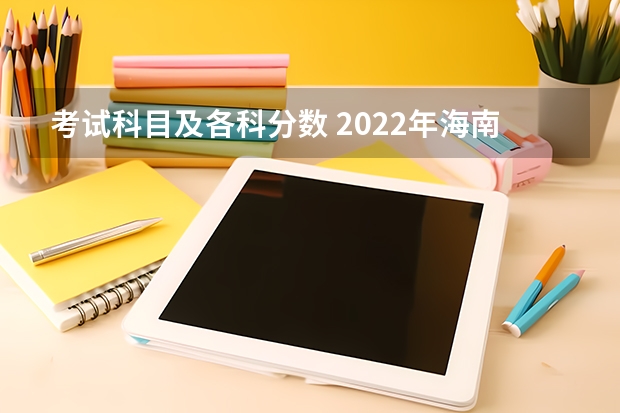 考试科目及各科分数 2022年海南高考总分及各科分数