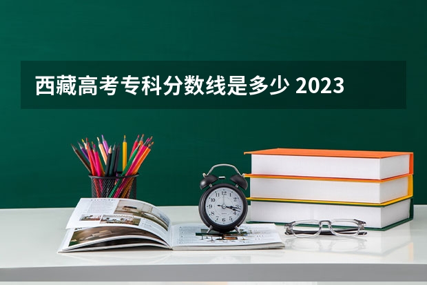 西藏高考专科分数线是多少 2023怀宁县中考录取分数线公布