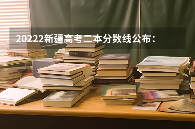 20222新疆高考二本分数线公布：文科334 附往年陕西985大学录取分数线位次