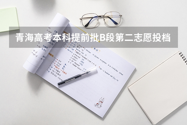 青海高考本科提前批B段第二志愿投档分数线 新疆高考一本分数线公布：文科500