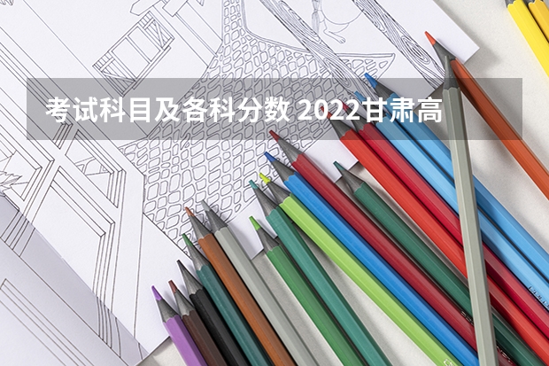 考试科目及各科分数 2022甘肃高考二本分数线公布：文科425