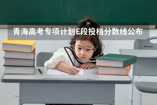 青海高考专项计划E段投档分数线公布 2023四平中考录取分数线最新公布