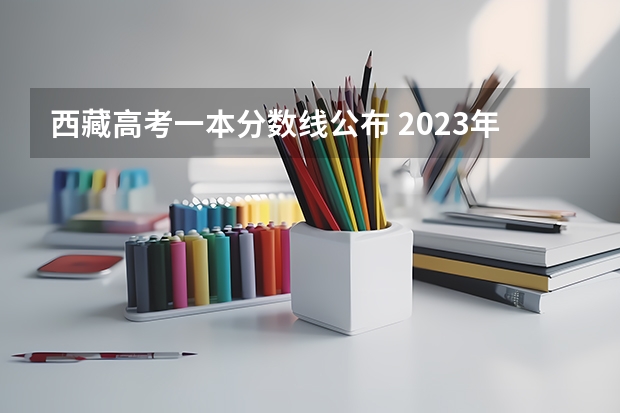 西藏高考一本分数线公布 2023年秦皇岛主城区中考民办高中最低录取分数线是多少