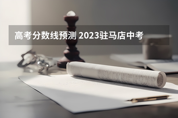 高考分数线预测 2023驻马店中考录取分数线最新公布