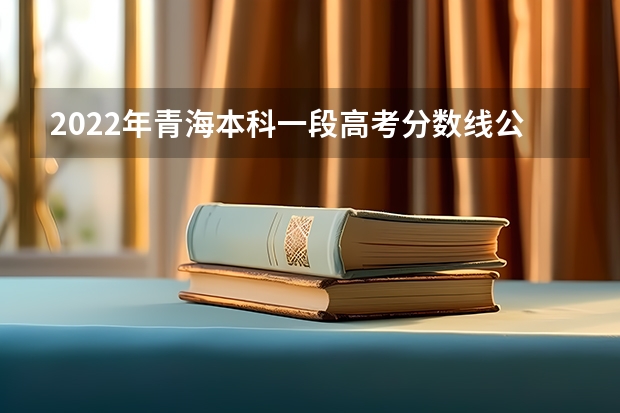 2022年青海本科一段高考分数线公布 2022年新疆高考本科分数线是多少