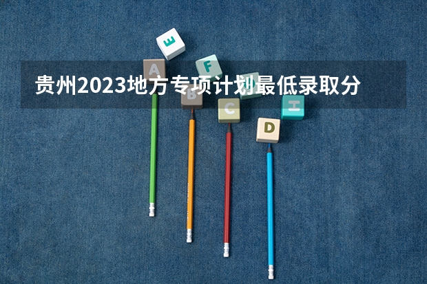 贵州2023地方专项计划最低录取分数线 2023安义县中考录取分数线最新公布