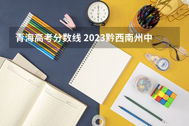 青海高考分数线 2023黔西南州中考录取分数线公布