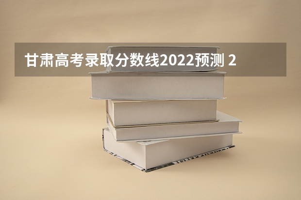 甘肃高考录取分数线2022预测 2022年甘肃高考理科二本分数线预测