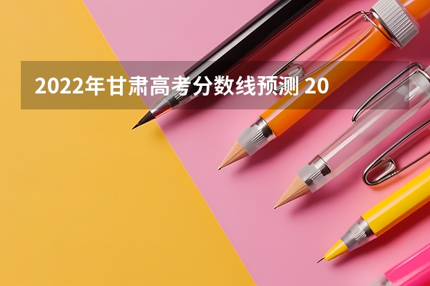 2022年甘肃高考分数线预测 2022年甘肃高考文科一本分数线预测