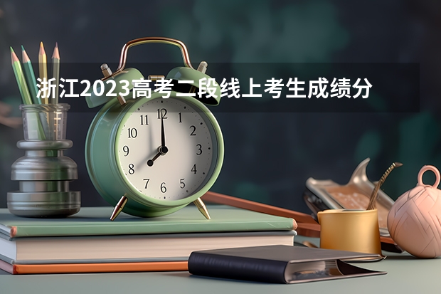 浙江2023高考二段线上考生成绩分数段表【普通类】 2023怀宁县中考录取分数线公布