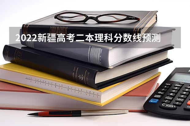 2022新疆高考二本理科分数线预测 2022年广东高考专科分数线预测