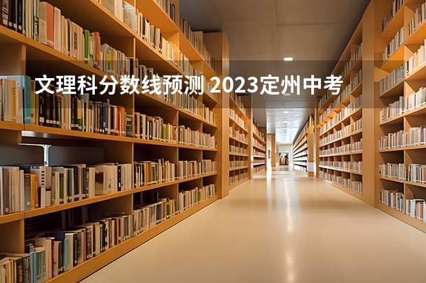 文理科分数线预测 2023定州中考录取分数线最新公布