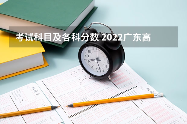 考试科目及各科分数 2022广东高考本科录取分数线是升还是降