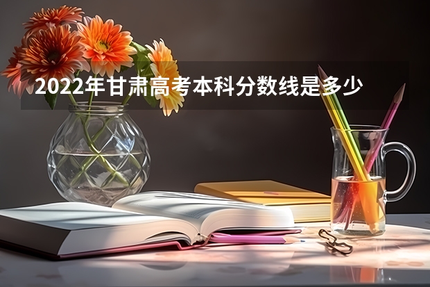 2022年甘肃高考本科分数线是多少 2022新疆高考专科录取分数线是升还是降